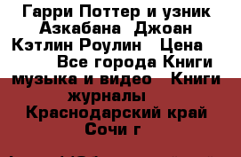 Гарри Поттер и узник Азкабана. Джоан Кэтлин Роулин › Цена ­ 1 500 - Все города Книги, музыка и видео » Книги, журналы   . Краснодарский край,Сочи г.